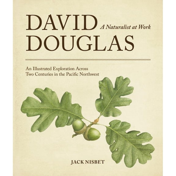 David Douglas, a Naturalist at Work: An Illustrated Exploration Across Two Centuries in the Pacific Northwest, (Paperback)