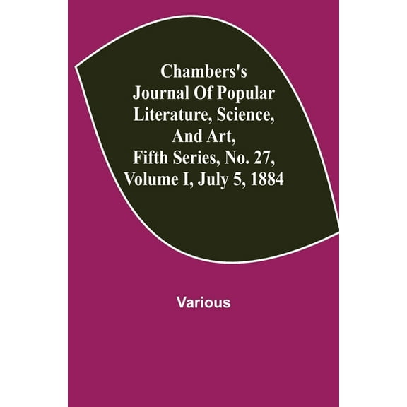 Chambers's Journal of Popular Literature, Science, and Art, Fifth Series, No. 27, Volume I, July 5, 1884, (Paperback)