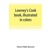 Lowney's cook book, illustrated in colors; a new guide for the housekeeper, especially intended as a full record of deli, (Paperback)