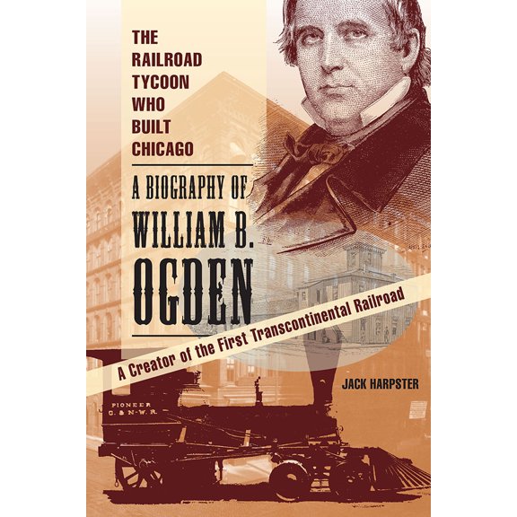 Pre-Owned The Railroad Tycoon Who Built Chicago: A Biography of William B. Ogden (Paperback) 0809337363 9780809337361