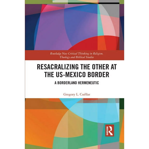 Routledge New Critical Thinking in Relig Resacralizing the Other at the US-Mexico Border: A Borderland Hermeneutic, (Paperback)