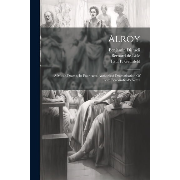 Alroy: A Music-drama, In Four Acts. Authorised Dramatisation Of Lord Beaconsfield's Novel (Paperback)