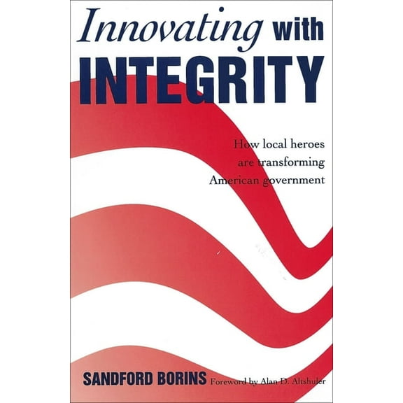 Innovating with Integrity: How Local Heroes Are Transforming American Government, (Paperback)