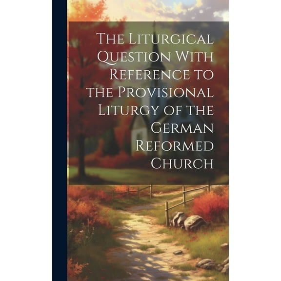 The Liturgical Question With Reference to the Provisional Liturgy of the German Reformed Church (Hardcover)