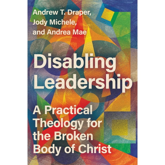 Center for Disability and Ministry Books Disabling Leadership: A Practical Theology for the Broken Body of Christ, (Paperback)
