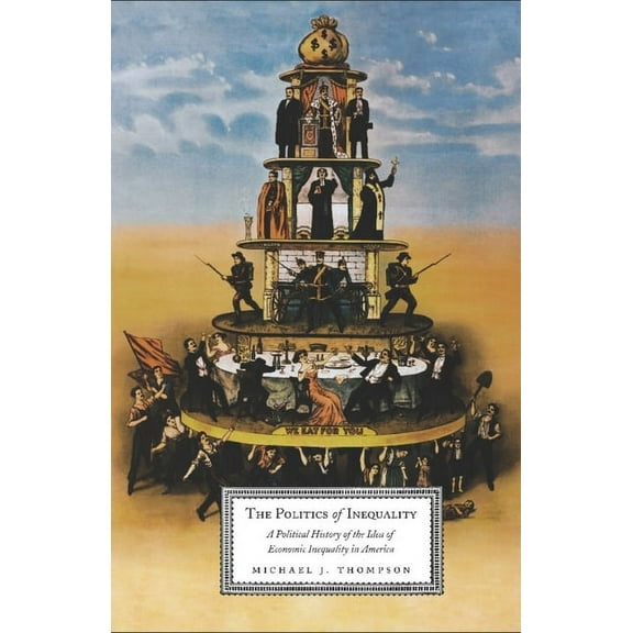 The Politics of Inequality: A Political History of the Idea of Economic Inequality in America, (Paperback)