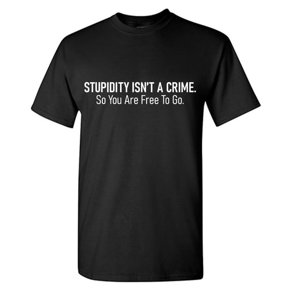 Stupidity Isn't A Crime. So You Are Free To Go Sarcastic Humor Graphic Tees Gift For Mens Novelty Funny T Shirt