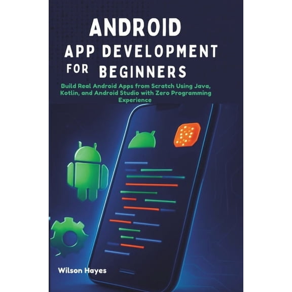 Android App Development for Beginners: Build Real Android Apps from Scratch Using Java, Kotlin, and Android Studio with , (Paperback)