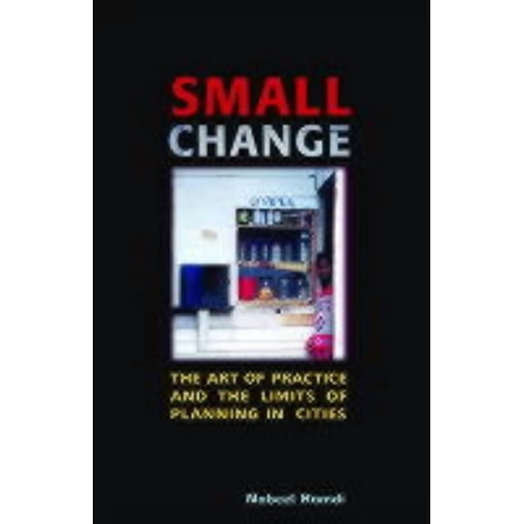 Small Change: About the Art of Practice and the Limits of Planning in Cities, (Hardcover)