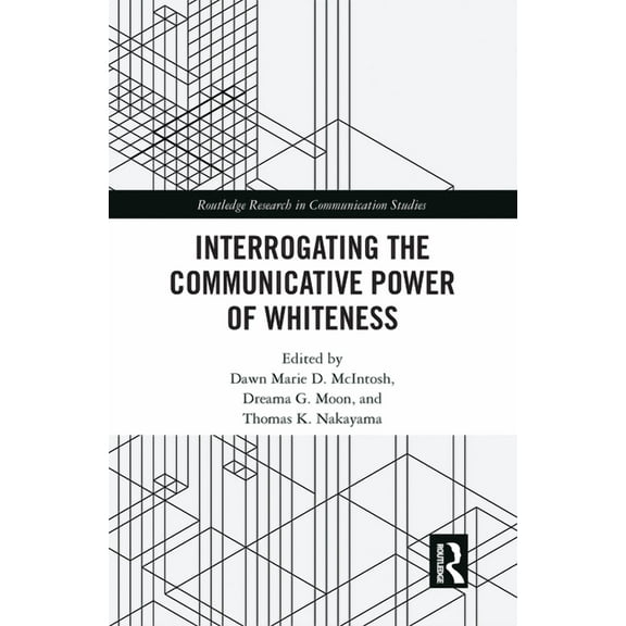 Routledge Research in Communication Stud Interrogating the Communicative Power of Whiteness, (Paperback)