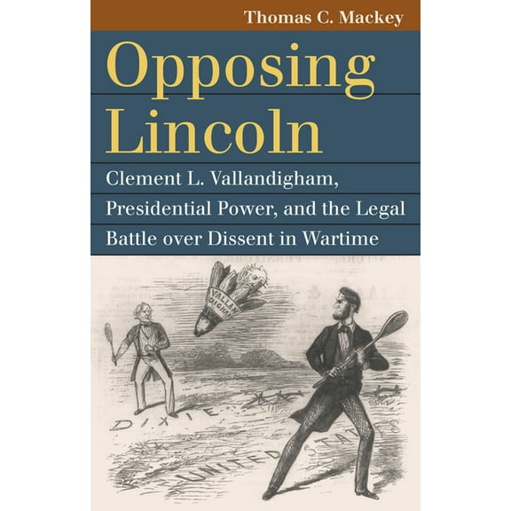 Landmark Law Cases & American Society Opposing Lincoln: Clement L. Vallandigham, Presidential Power, and the Legal Battle Over Dissent in Wartime, (Paperback)