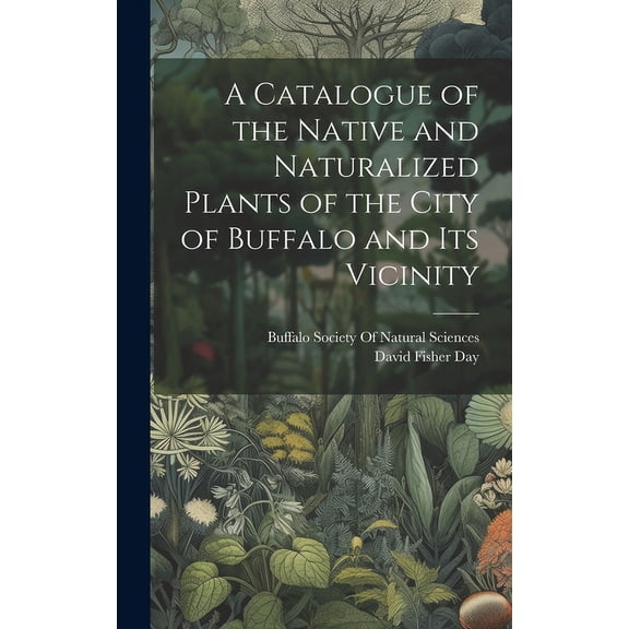 A Catalogue of the Native and Naturalized Plants of the City of Buffalo and Its Vicinity (Hardcover)