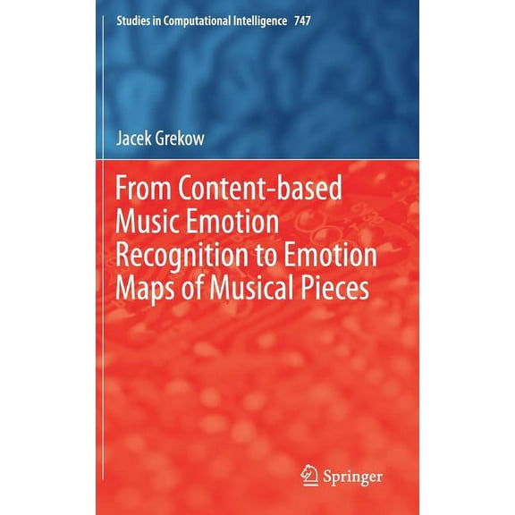 Studies in Computational Intelligence From Content-Based Music Emotion Recognition to Emotion Maps of Musical Pieces, Book 747, (Hardcover)
