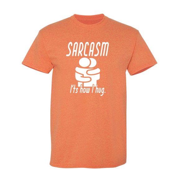Sarcasm It's How I Hug Sarcastic Humor Graphic Novelty Funny T Shirt