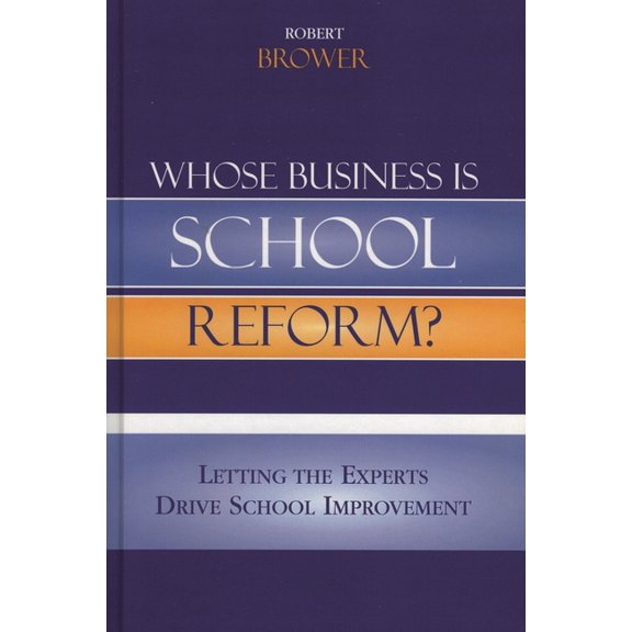 Whose Business Is School Reform?: Letting the Experts Drive School Improvement, (Paperback)