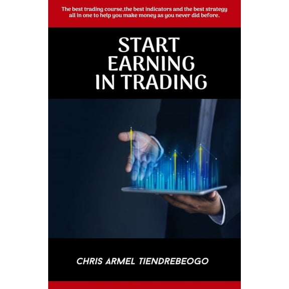 Start Earning in Trading: The best trading course, the best indicators and the best strategy all in one to help you make, (Paperback)