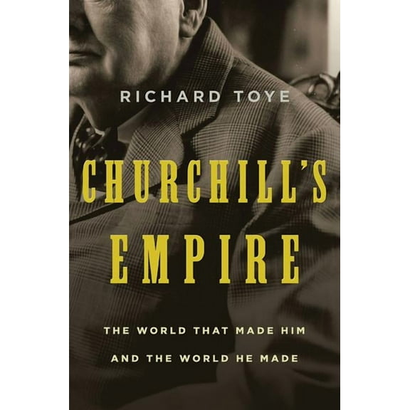 Churchill's Empire: The World That Made Him and the World He Made, (Paperback)