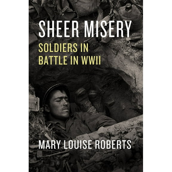 Sheer Misery : Soldiers in Battle in WWII (Edition 1) (Hardcover)