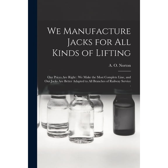 We Manufacture Jacks for All Kinds of Lifting [microform]: Our Prices Are Right: We Make the Most Complete Line, and Our Jacks Are Better Adapted to All Branches of Railway Service . (Paperback)