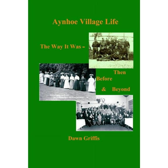 Aynhoe Village Life. The Way it Was -Then, Before and Beyond, (Paperback)