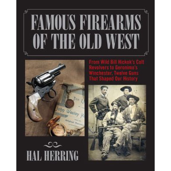 Pre-Owned Famous Firearms of the Old West: From Wild Bill Hickok's Colt Revolvers to Geronimo's Winchester, Twelve Guns That Shaped Our History (Hardcover) 0762745088 9780762745081