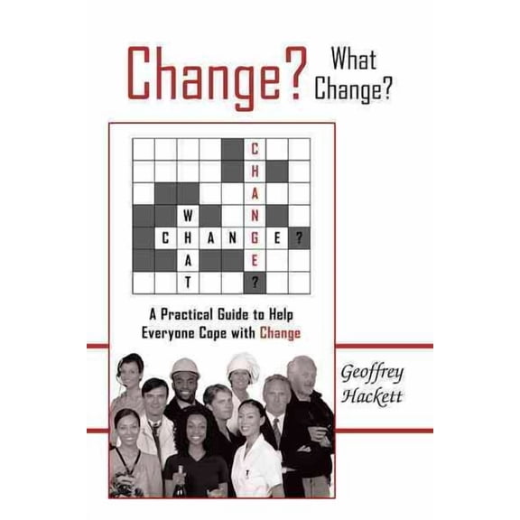 Change? What Change? : A Practical Guide to Help Everyone Cope With Change