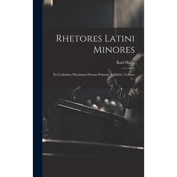 Rhetores Latini Minores : Ex Codicibus Maximam Partem Primum Adhibitis, Volume 1... (Hardcover)