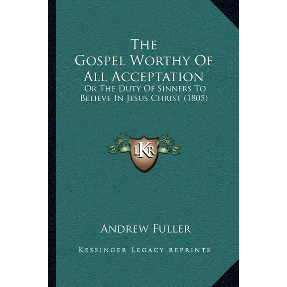 The Gospel Worthy of All Acceptation : Or the Duty of Sinners to Believe in Jesus Christ (1805) (Paperback)