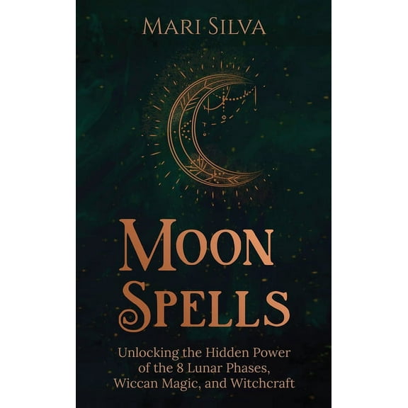 Moon Spells: Unlocking the Hidden Power of the 8 Lunar Phases, Wiccan Magic, and Witchcraft, (Hardcover)