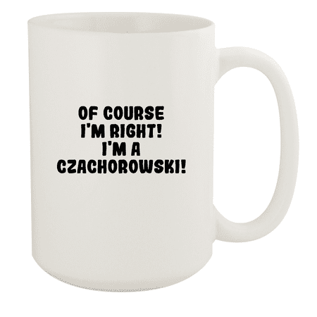 

Of Course I m Right! I m A Czachorowski! - Ceramic 15oz White Mug White