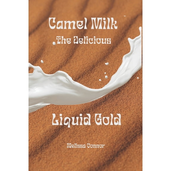 Camel Milk the Delicious Liquid Gold: A healthier alternative, (Paperback)