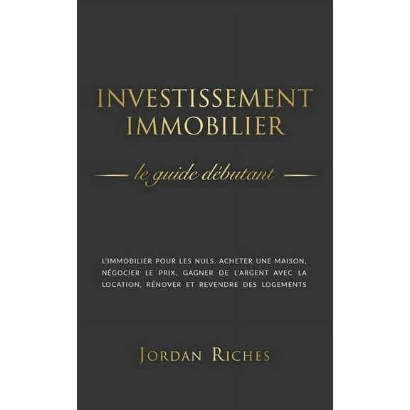 Investissement Immobilier: Le guide d�butant. L'immobilier pour les nuls. acheter une maison, n�gocier le prix, gagner d