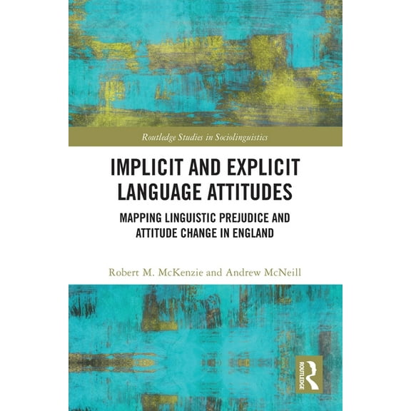 Routledge Studies in Sociolinguistics Implicit and Explicit Language Attitudes: Mapping Linguistic Prejudice and Attitude Change in England, (Paperback)