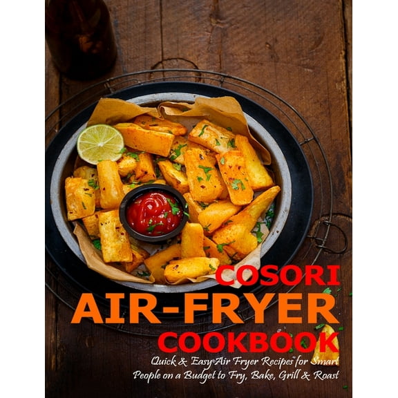 Cosori Air-Fryer Cookbook: Quick & Easy Air Fryer Recipes for Smart People on a Budget to Fry, Bake, (Paperback) by James Angstadt