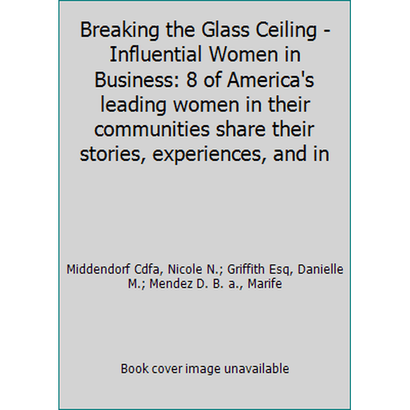 Pre-Owned Breaking the Glass Ceiling - Influential Women in Business: 8 of America's leading women in their communities share their stories, experiences, and in (Paperback) 0692517111 9780692517116