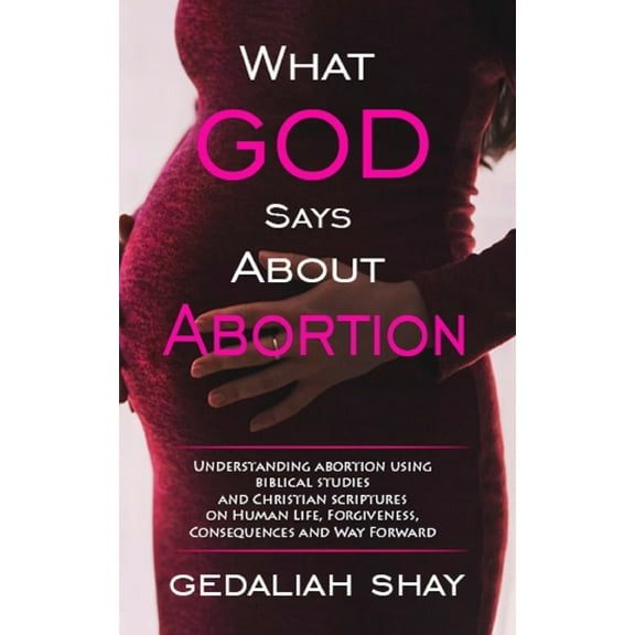 What God Says about Abortion: Understanding Abortion using Biblical Studies and Christian Scriptures (Paperback) by Gedaliah Shay