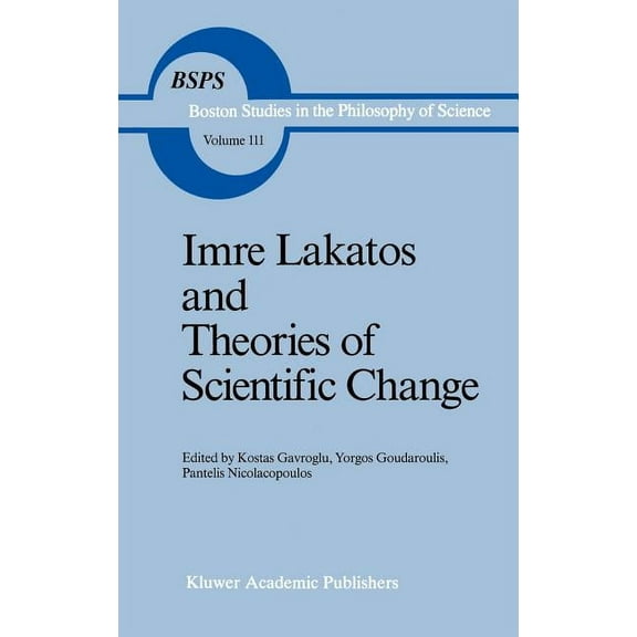 Boston Studies in the Philosophy and His Imre Lakatos and Theories of Scientific Change, Book 111, (Hardcover)