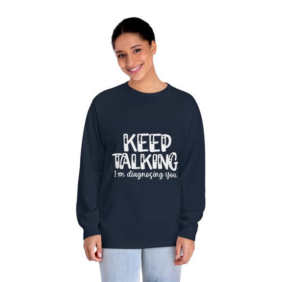 Keep Talking I'm Diagnosing You | Unisex Classic Long Sleeve T-Shirt