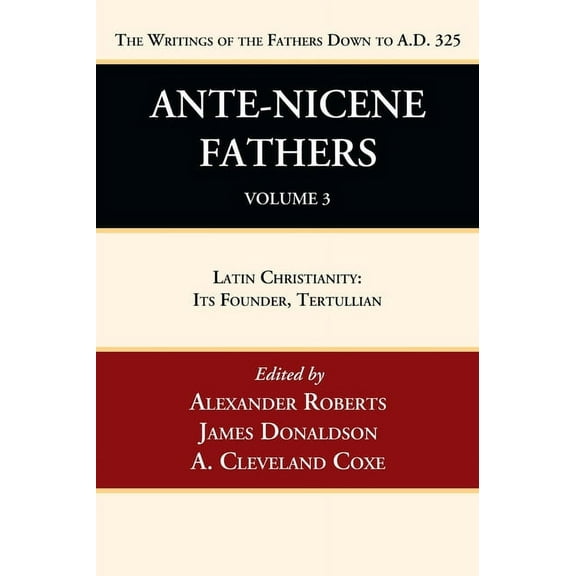 Ante-Nicene Fathers: Translations of the Writings of the Fathers Down to A.D. 325, Volume 3: Latin Christianity: Its Founder, Tertullian (Hardcover)