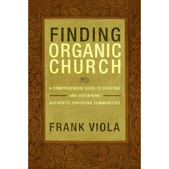 Finding Organic Church : A Comprehensive Guide to Starting and Sustaining Authentic Christian Communities (Paperback)