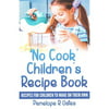 No Cook Childrens Recipe Book: Recipes  that Children Can Make on Their Own (Or With Just a Little Help From a Grown-Up)