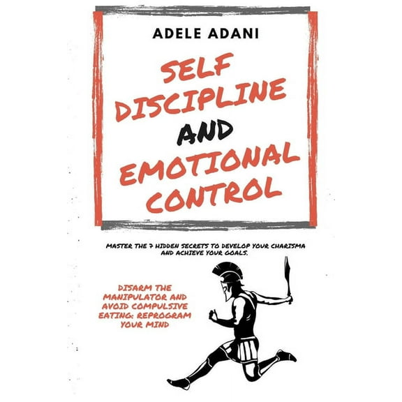 Self Discipline and Emotional Control: Master the 7 hidden secrets to develop your charisma and achieve your goals. Disarm the manipulator and avoid compulsive eating: reprogram your mind (Paperback)