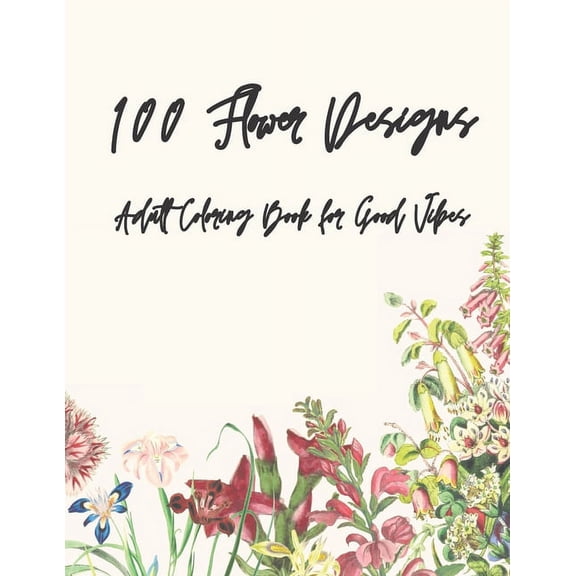 100 Flower Designs: Adult Coloring Book for Good Vibes, (Paperback)