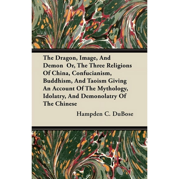 The Dragon, Image, and Demon Or, the Three Religions of China, Confucianism, Buddhism, and Taoism Giving an Account of t, (Paperback)