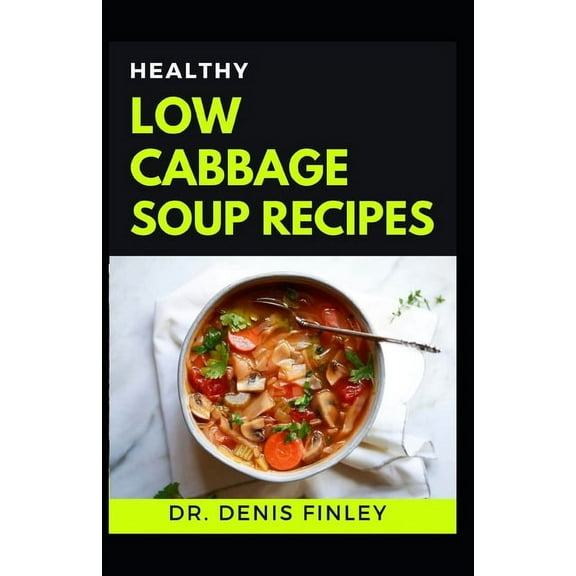 Healthy Low Cabbage Soup Recipes: Delectable Cabbage Soup Recipes for feeling good and staying healthy!, (Paperback)