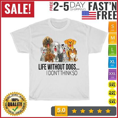 Velto Life Without Dogs I Dont Think So Dogs Lovers Gift T Shirt Men Women All Size S-5XL
