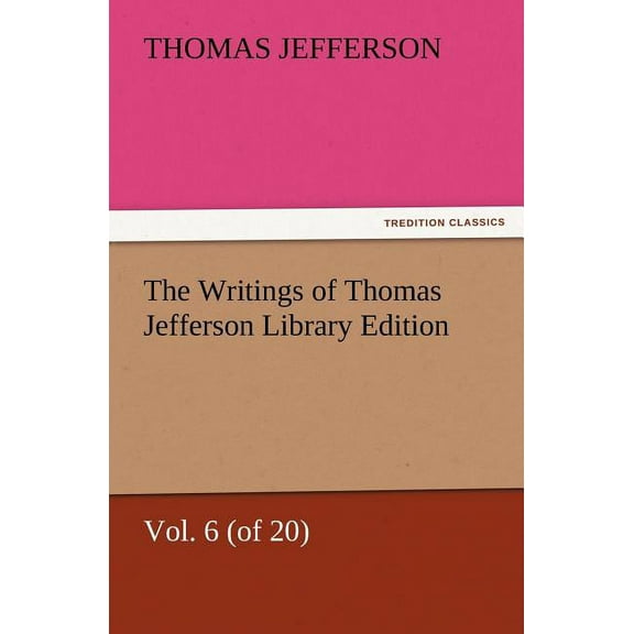 The Writings of Thomas Jefferson Library Edition - Vol. 6 (of 20), (Paperback)