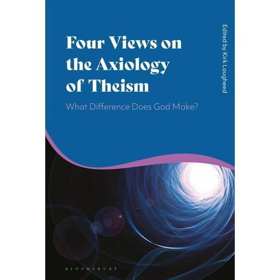 Four Views on the Axiology of Theism: What Difference Does God Make?, (Paperback)