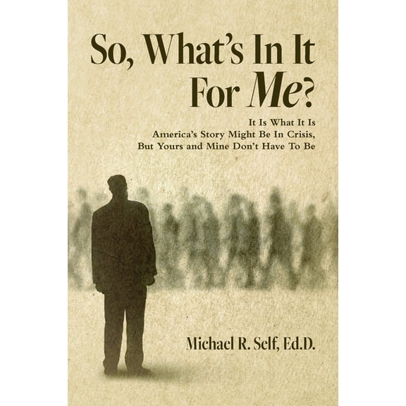 So, What's In It For Me?: It Is What It Is America's Story Might Be In Crisis, But Yours and Mine Don't Have To Be, (Paperback)