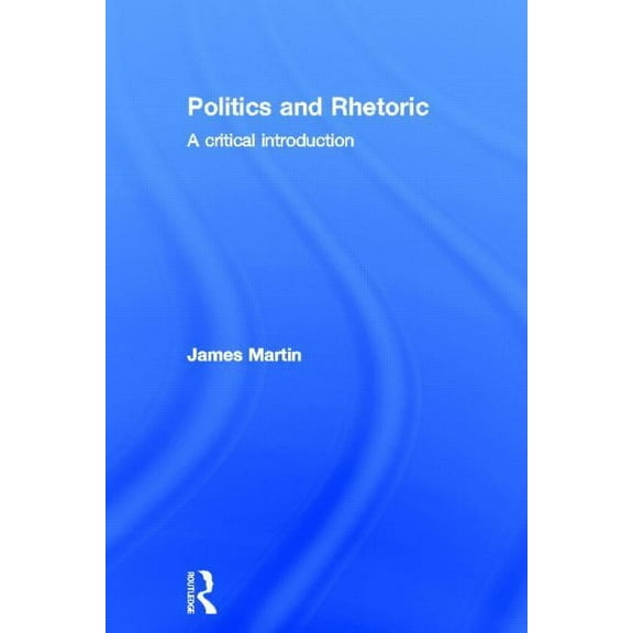 Politics and Rhetoric: A Critical Introduction, (Hardcover)